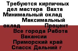 Требуются кирпичных дел мастера. Вахта. › Минимальный оклад ­ 65 000 › Максимальный оклад ­ 99 000 › Процент ­ 20 - Все города Работа » Вакансии   . Приморский край,Спасск-Дальний г.